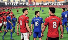 华体会体育-切尔西战平热刺，争夺欧战资格悬念不减