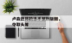 华体会体育-卢森堡摔跤选手披荆斩棘，夺取头筹
