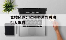 华体会体育-竞技风貌：欧预赛激烈对决引人瞩目
